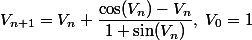 V_{n+1} = V_n + \dfrac{\cos(V_n)-V_n}{1+\sin(V_n)}, \; V_0 = 1